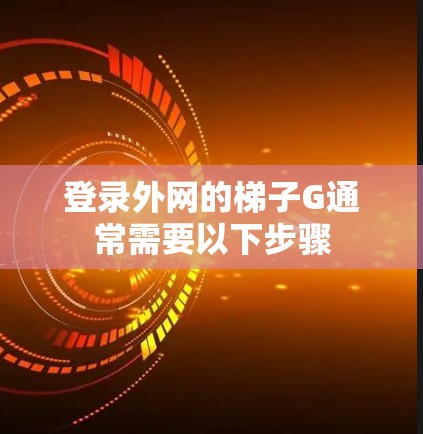 登录外网的梯子G通常需要以下步骤 登录外网的梯子G通常需要以下步骤