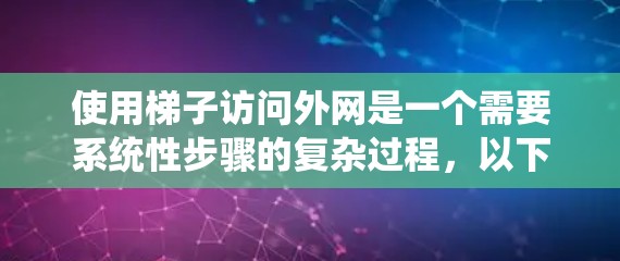 使用梯子访问外网是一个需要系统性步骤的复杂过程,以下是一步步的指南 使用梯子访问外网是一个需要系统性步骤的复杂过程,以下是一步步的指南