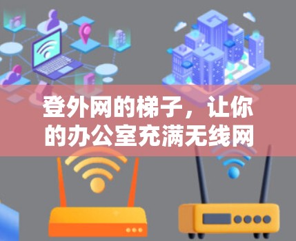 登外网的梯子,让你的办公室充满无线网络的温暖 登外网的梯子,让你的办公室充满无线网络的温暖