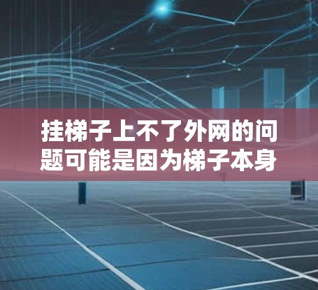 挂梯子上不了外网的问题可能是因为梯子本身的问题或者外部因素的影响。以下是一些解决步骤 挂梯子上不了外网的问题可能是因为梯子本身的问题或者外部因素的影响。以下是一些解决步骤