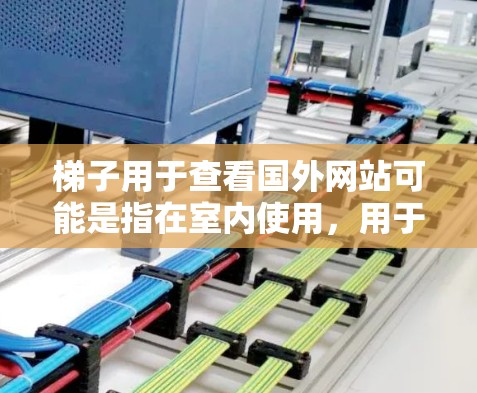 梯子用于查看国外网站可能是指在室内使用,用于爬楼或移动到特定楼层查看网站。以下是一些详细的步骤和技巧,帮助您使用梯子来查看国外网站 梯子用于查看国外网站可能是指在室内使用,用于爬楼或移动到特定楼层查看网站。以下是一些详细的步骤和技巧,帮助您使用梯子来查看国外网站