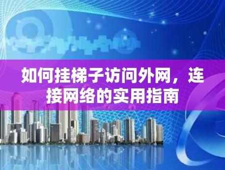 如何挂梯子访问外网,连接网络的实用指南 如何挂梯子访问外网,连接网络的实用指南