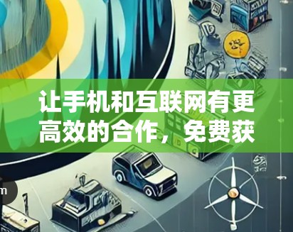 让手机和互联网有更高效的合作,免费获取无限网络 让手机和互联网有更高效的合作,免费获取无限网络