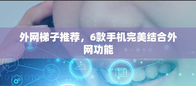 外网梯子推荐,6款手机完美结合外网功能 外网梯子推荐,6款手机完美结合外网功能