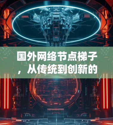 国外网络节点梯子,从传统到创新的网络架构 国外网络节点梯子,从传统到创新的网络架构