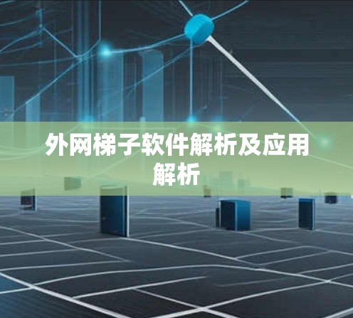 外网梯子软件解析及应用解析 外网梯子软件解析及应用解析