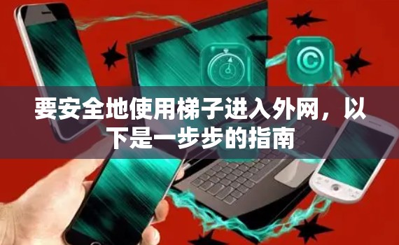 要安全地使用梯子进入外网,以下是一步步的指南 要安全地使用梯子进入外网,以下是一步步的指南