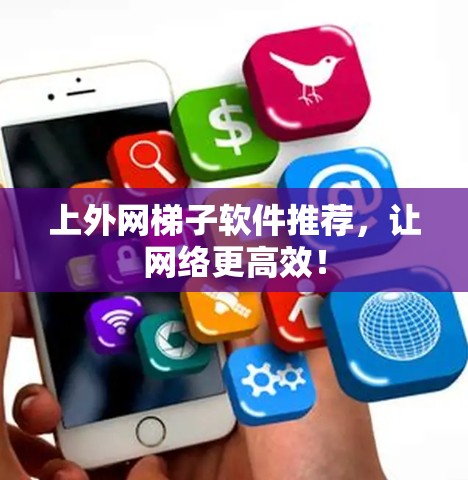 上外网梯子软件推荐,让网络更高效! 上外网梯子软件推荐,让网络更高效!