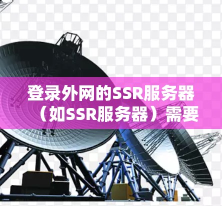 登录外网的SSR服务器(如SSR服务器)需要遵循以下步骤,确保安全和合规 登录外网的SSR服务器(如SSR服务器)需要遵循以下步骤,确保安全和合规
