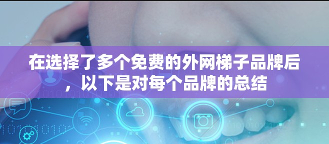 在选择了多个免费的外网梯子品牌后,以下是对每个品牌的总结 在选择了多个免费的外网梯子品牌后,以下是对每个品牌的总结