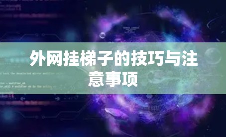 外网挂梯子的技巧与注意事项 外网挂梯子的技巧与注意事项