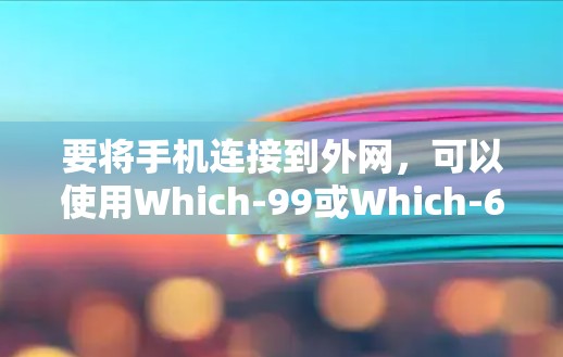 要将手机连接到外网,可以使用Which-99或Which-6。以下是具体的步骤 要将手机连接到外网,可以使用Which-99或Which-6。以下是具体的步骤