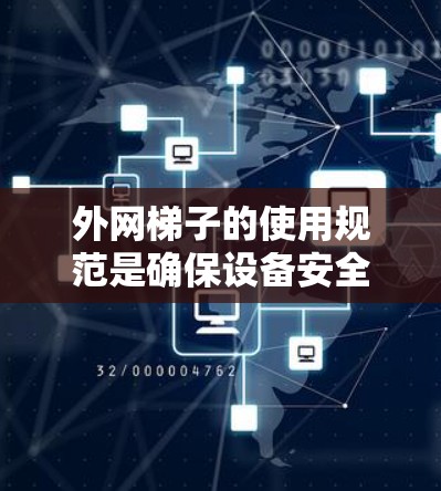 外网梯子的使用规范是确保设备安全和稳定运行的重要因素。以下是基于最新法规和标准,整理了外网梯子的使用规范 外网梯子的使用规范是确保设备安全和稳定运行的重要因素。以下是基于最新法规和标准,整理了外网梯子的使用规范