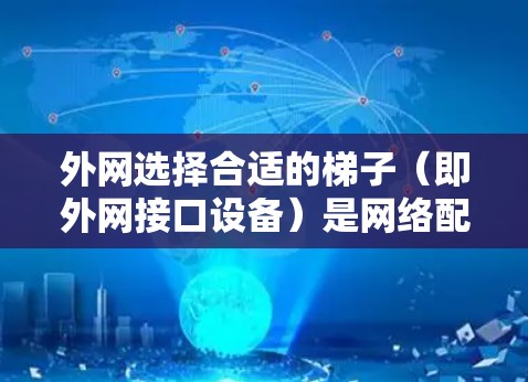 外网选择合适的梯子(即外网接口设备)是网络配置中非常重要的一环。梯子的选择不仅关系到网络的稳定和性能,也会影响到网络的安全性和可靠性。以下是一些实用的建议和步骤,帮助你更好地选择外网梯子 外网选择合适的梯子(即外网接口设备)是网络配置中非常重要的一环。梯子的选择不仅关系到网络的稳定和性能,也会影响到网络的安全性和可靠性。以下是一些实用的建议和步骤,帮助你更好地选择外网梯子