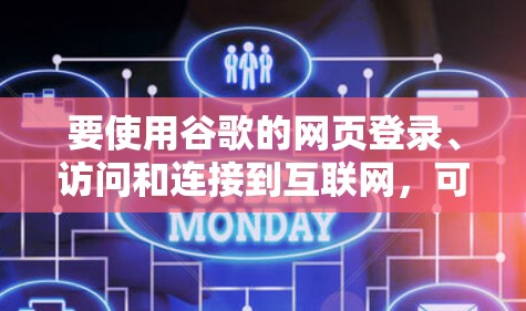 要使用谷歌的网页登录、访问和连接到互联网,可以按照以下步骤操作 要使用谷歌的网页登录、访问和连接到互联网,可以按照以下步骤操作