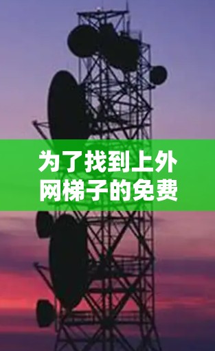 为了找到上外网梯子的免费版或确定是否需要付费购买,可以按照以下步骤操作 为了找到上外网梯子的免费版或确定是否需要付费购买,可以按照以下步骤操作