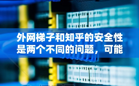 外网梯子和知乎的安全性是两个不同的问题,可能涉及不同的领域。以下是对知乎安全性的简单说明 外网梯子和知乎的安全性是两个不同的问题,可能涉及不同的领域。以下是对知乎安全性的简单说明
