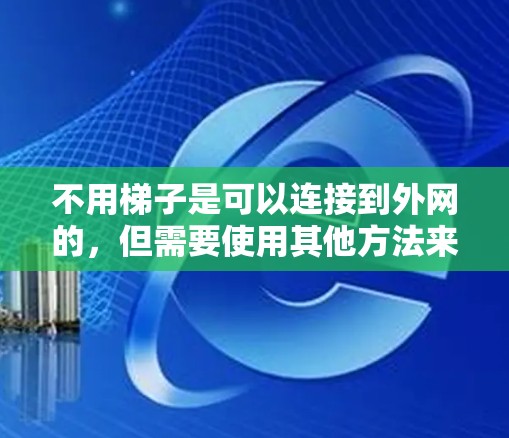 不用梯子是可以连接到外网的,但需要使用其他方法来连接电脑到互联网。以下是一些常见的方法 不用梯子是可以连接到外网的,但需要使用其他方法来连接电脑到互联网。以下是一些常见的方法