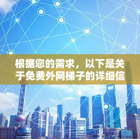根据您的需求,以下是关于免费外网梯子的详细信息 根据您的需求,以下是关于免费外网梯子的详细信息