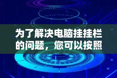 为了解决电脑挂挂栏的问题,您可以按照以下步骤进行排查和修复 为了解决电脑挂挂栏的问题,您可以按照以下步骤进行排查和修复