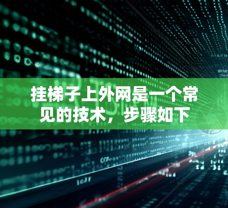 挂梯子上外网是一个常见的技术,步骤如下 挂梯子上外网是一个常见的技术,步骤如下