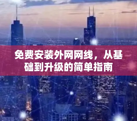 免费安装外网网线,从基础到升级的简单指南 免费安装外网网线,从基础到升级的简单指南
