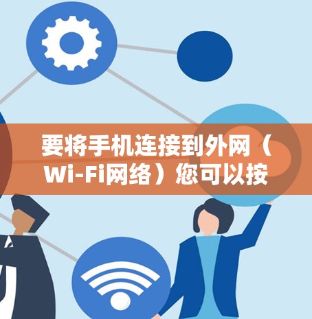 要将手机连接到外网(Wi-Fi网络)您可以按照以下步骤操作 要将手机连接到外网(Wi-Fi网络)您可以按照以下步骤操作