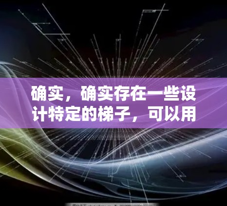 确实,确实存在一些设计特定的梯子,可以用于访问或连接到外网设备,如路由器、交换机或网络服务器。以下是可以通过梯子访问外网的几种方法 确实,确实存在一些设计特定的梯子,可以用于访问或连接到外网设备,如路由器、交换机或网络服务器。以下是可以通过梯子访问外网的几种方法