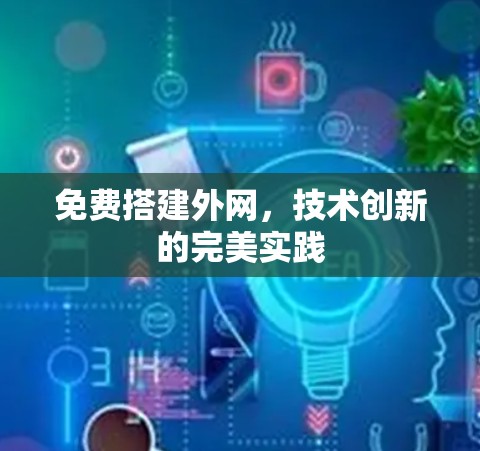 免费搭建外网,技术创新的完美实践 免费搭建外网,技术创新的完美实践