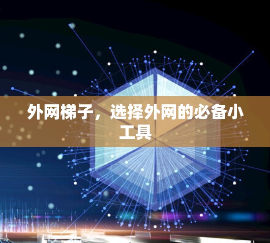 外网梯子,选择外网的必备小工具 外网梯子,选择外网的必备小工具