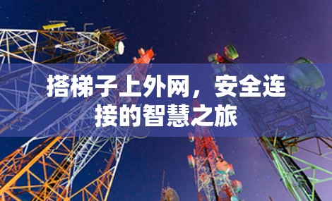 搭梯子上外网,安全连接的智慧之旅 搭梯子上外网,安全连接的智慧之旅