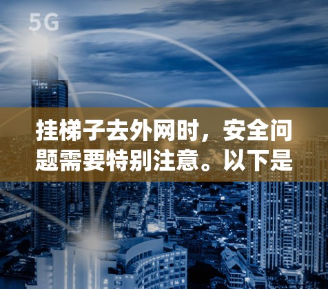 挂梯子去外网时,安全问题需要特别注意。以下是几点 important tips: 挂梯子去外网时,安全问题需要特别注意。以下是几点 important tips: