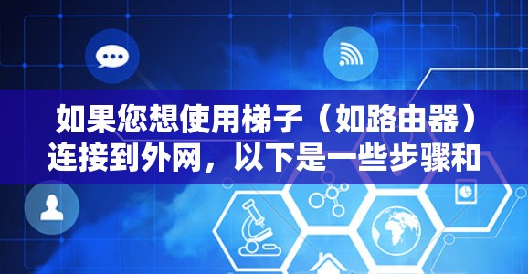 如果您想使用梯子(如路由器)连接到外网,以下是一些步骤和方法,以确保您能够成功上外网 如果您想使用梯子(如路由器)连接到外网,以下是一些步骤和方法,以确保您能够成功上外网