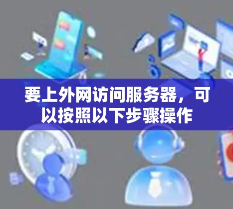 要上外网访问服务器,可以按照以下步骤操作 要上外网访问服务器,可以按照以下步骤操作