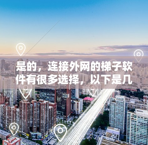 是的,连接外网的梯子软件有很多选择,以下是几种常用且功能良好的软件,供你参考 是的,连接外网的梯子软件有很多选择,以下是几种常用且功能良好的软件,供你参考