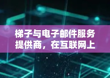 梯子与电子邮件服务提供商,在互联网上的双重身份 梯子与电子邮件服务提供商,在互联网上的双重身份