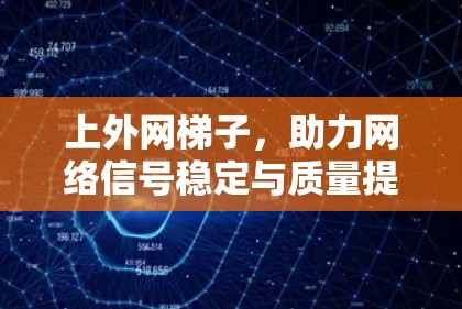 上外网梯子,助力网络信号稳定与质量提升 上外网梯子,助力网络信号稳定与质量提升