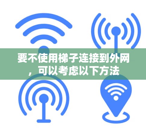 要不使用梯子连接到外网,可以考虑以下方法 要不使用梯子连接到外网,可以考虑以下方法