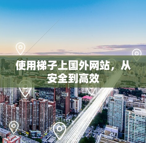 使用梯子上国外网站，从安全到高效