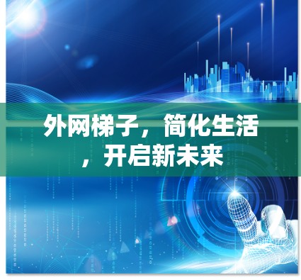 外网梯子,简化生活,开启新未来 外网梯子,简化生活,开启新未来