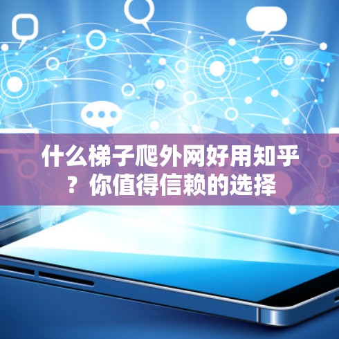 什么梯子爬外网好用知乎?你值得信赖的选择 什么梯子爬外网好用知乎?你值得信赖的选择