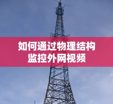 如何通过物理结构监控外网视频 如何通过物理结构监控外网视频