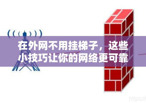 在外网不用挂梯子,这些小技巧让你的网络更可靠 在外网不用挂梯子,这些小技巧让你的网络更可靠