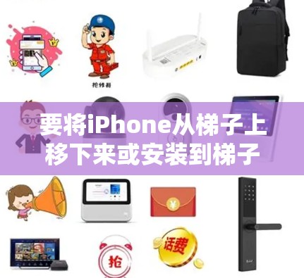 要将iPhone从梯子上移下来或安装到梯子上,通常需要以下步骤 要将iPhone从梯子上移下来或安装到梯子上,通常需要以下步骤