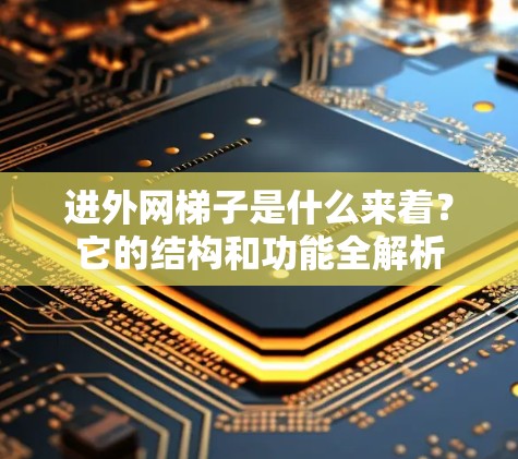 进外网梯子是什么来着?它的结构和功能全解析 进外网梯子是什么来着?它的结构和功能全解析