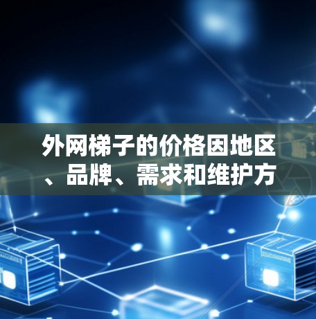 外网梯子的价格因地区、品牌、需求和维护方式而异。以下是一些常见的信息和价格范围 外网梯子的价格因地区、品牌、需求和维护方式而异。以下是一些常见的信息和价格范围