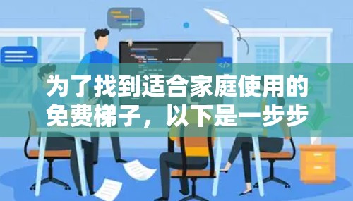 为了找到适合家庭使用的免费梯子，以下是一步步的建议