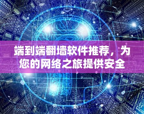 端到端翻墙软件推荐,为您的网络之旅提供安全可靠连接 端到端翻墙软件推荐,为您的网络之旅提供安全可靠连接