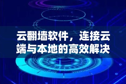 云翻墙软件,连接云端与本地的高效解决方案 云翻墙软件,连接云端与本地的高效解决方案