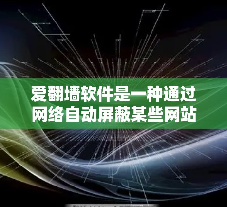 爱翻墙软件是一种通过网络自动屏蔽某些网站的工具,通常通过检测访问权限来实现。以下是关于爱翻墙软件的详细解答 爱翻墙软件是一种通过网络自动屏蔽某些网站的工具,通常通过检测访问权限来实现。以下是关于爱翻墙软件的详细解答